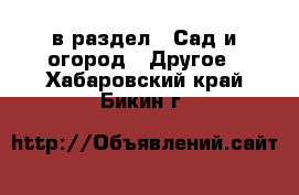  в раздел : Сад и огород » Другое . Хабаровский край,Бикин г.